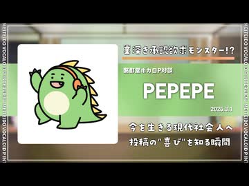 【ボカロP対談】PEPEPE -業深き承認欲求モンスター!?-【VOCALOID】