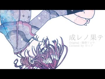 成レノ果テ Covered by ロップ
