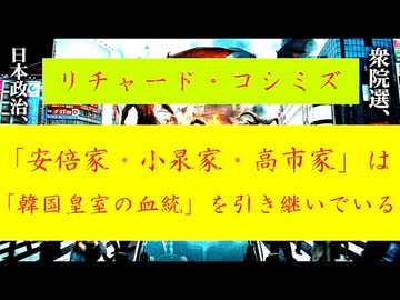 【「 リチャード・コシミズ ：『 安倍家 』・『 小泉家 』・『 高市家 』は、『 純宗の血統 』を引き継ぐ、『 韓国皇室の人間 』である｟ テーマ別 ｠」】