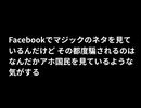 Facebookでマジックのネタを見ているんだけど その都度騙されるのはなんだかアホ国民を見ているような気がする　#その都度騙されるなお人好しオパカ国民