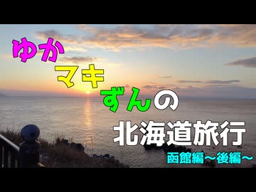 ゆかマキずんの北海道旅行函館編　～後編～