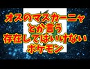 オスのマスカーニャとか言う存在してはいけないポケモン