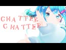 【MMD】Chatter Chatter