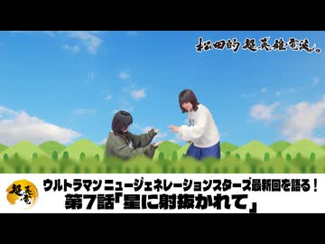 松田的超英雄電波。【ウルトラマン ニュージェネレーション スターズ 最新回を語る！《第7話　星に射抜かれて》】