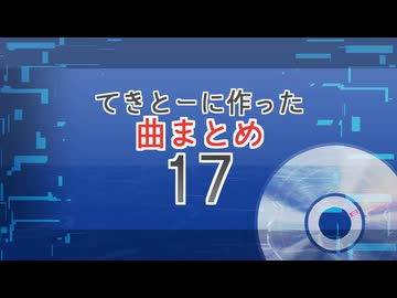 17　てきとーに作った曲まとめ