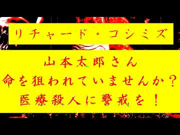 ◐「 リチャード・コシミズ ：『 山本太郎 』さん、『 命 』を『 狙われ 』ていませんか？『 医療殺人 』に『 警戒 』をしてください！ 」