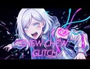 CHEW CHEW GLITCH