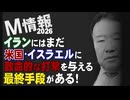 【M情報2026】イランにはまだ、米国・イスラエルに致命的な打撃を与える最終手段がある！[桜R8/3/17]