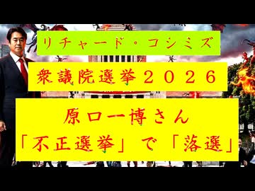 ◐「 リチャード・コシミズ ： 『 衆議院選挙２０２６ 』、『 原口一博さん 』、『 不正選挙 』で『 落選 』」