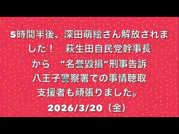 ③ 5時間半後、深田萌絵さん解放されました！　萩生田自民党幹事長から"名誉毀損”刑事告訴 八王子警察署での事情聴取　応援団も頑張りました！ 2026/3/20 まほろばジャパン（ニコニコ動画）