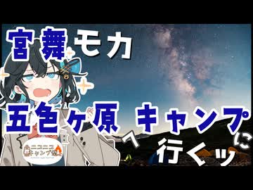 宮舞モカ 五色ヶ原へキャンプに行くッ【ニコニコキャンプ祭】