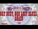 【初音ミク】GET DUST, GOD LOST BLUES, AGAIN【オリジナル】