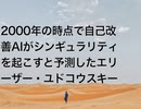 2000年の時点で自己改善AIがシンギュラリティを起こすと予測したエリーザー・ユドコウスキー