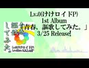 Lv.0(けけロイドP)1st Album『青春、謳歌してみた。』XFD動画