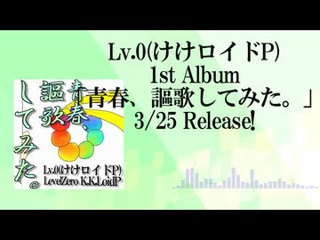 Lv.0(けけロイドP)1st Album『青春、謳歌してみた。』XFD動画