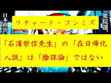◐「 リチャード・コシミズ ：『 石濱哲信先生 』の『 在日帰化人説 』は『 陰謀論 』ではない 」