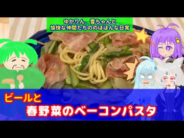 【VOICEROID・VOICEVOX】ゆかりん、雪ちゃんと愉快な仲間たちの、のほほんな日常　ビールと春野菜のベーコンパスタ