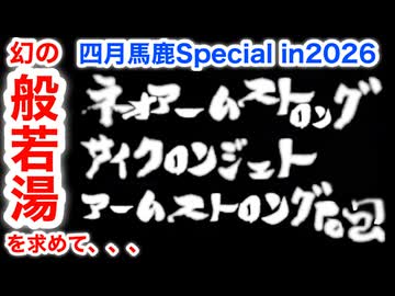 四月馬鹿Special・幻の秘湯【般若湯】を求めて...＆幻のネオアームストロングサイクロンジェットアームストロング砲