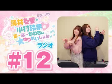 薄井友里・川村玲奈のすーぱーかわちぃ☆ゆりれいしょん＜ラジオ＞#12（本編+映像付きおまけ）