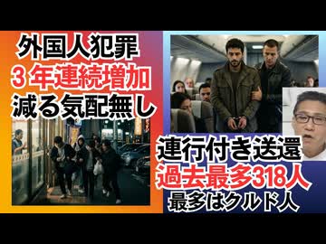 外国人犯罪 3年連続増加中 減る気配は全く無し 犯罪全体の約7％を占める状況に／昨年の護送官付きの連行送還数は318人 1位クルド人 素直に帰国したのは1万7034人 260402