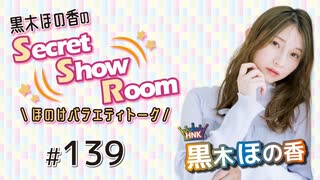 黒木ほの香のSecret Show Room～ほのけバラエティトーク～（第139回）