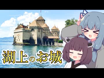 湖に浮かぶスイスの名城、シヨン城に行こう！ 琴葉葵・東北きりたん【城郭登城祭第三陣】