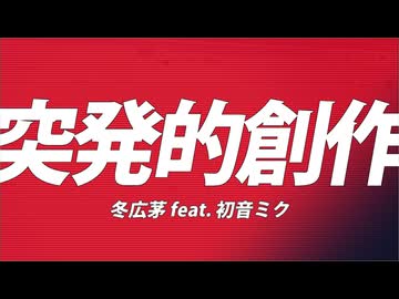 突発的創作 / 冬広茅 feat. 初音ミク