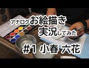 01｜小春六花｜アナログお絵描き実況してみた