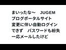 まいったな～　JUGEMブログポータルサイト変更に伴い自動ログインできず　パスワードも紛失　一応メールしたけど
