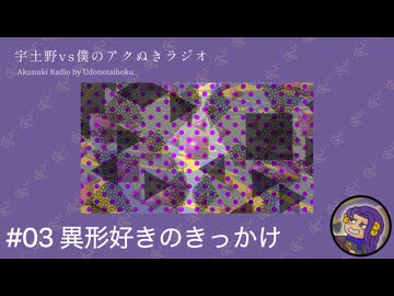 #03 異形好きのきっかけ【宇土野VS僕のアクぬきラジオ】