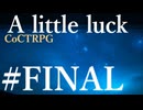 【クトゥルフ神話TRPG】A little luck #19.FINAL:幕引