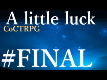 【クトゥルフ神話TRPG】A little luck #19.FINAL:幕引