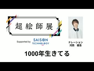 【1000年生きてる】超絵師展 ～IFの楽曲世界展～　Supported by セゾンテクノロジー【ナレーション：河西健吾】