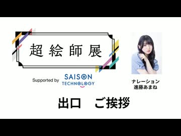 【出口のご挨拶】超絵師展 ～IFの楽曲世界展～　Supported by セゾンテクノロジー【ナレーション：進藤あまね】