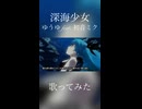 【歌ってみた】深海少女 /  ゆうゆ feat. 初音ミク short.ver【山瀬茜心】