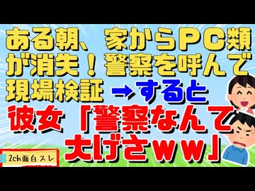 家のパソコン類が消えていたので通報→彼女「何で警察がいるの？」俺「泥棒に入られた」彼女「大袈裟ｗｗｗ」俺・警察「はぁ？」なんと・・・