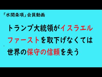 第1112回『トランプ大統領がイスラエルファーストを取下げなくては世界の保守の信頼を失う』【「水間条項」会員動画】