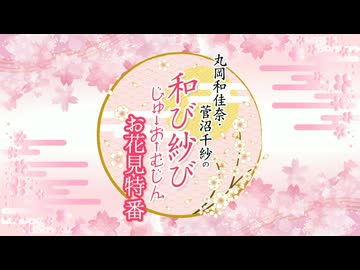『丸岡和佳奈・菅沼千紗の和び紗び じゅーおーむじん〜お花見特番〜』第140回