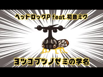 ヨツコブツノゼミの学名／ヘッドロックP feat.初音ミク