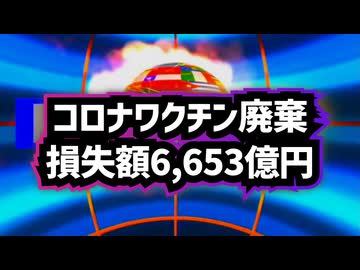 【ショート版】◆コロナワクチン廃棄、損失額6,653億円