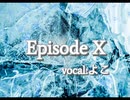 Episode X　【歌ってみた】