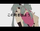【初音ミク】 この町を出よう