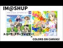 【IM@SHUP】ユニーク・スター・プレイヤー！×COLORS ON CANVAS! マッシュアップ(半分フル尺)