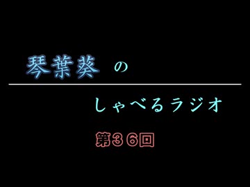 琴葉葵のしゃべるラジオ　第36回