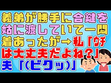 義弟が義弟嫁に黙って家の合鍵をトメに渡していたことが発覚し一悶着あったが→私「ウチは渡してないはずだよね？」夫「(ｷﾞｸｯ)」