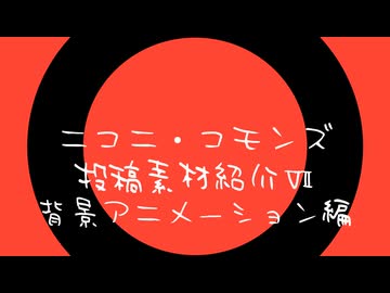 ニコニ・コモンズ投稿素材紹介Ⅶ（背景アニメーション編）