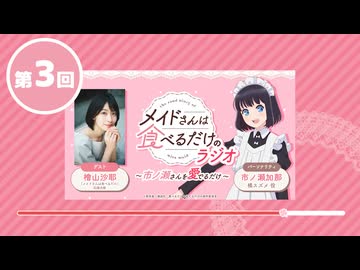 「メイドさんは食べるだけ」のラジオ　～市ノ瀬さんを愛でるだけ～　第03回　2026年05月01日放送
