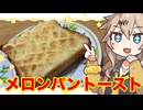 #31　春日部つむぎの適当クッキング【メロンパントースト