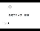 自宅でコメダ　雑談
