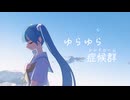 ゆらゆら症候群 / 初音ミク ループアニメMV